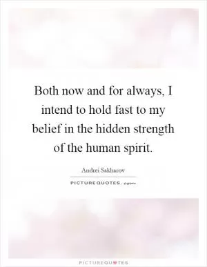 Both now and for always, I intend to hold fast to my belief in the hidden strength of the human spirit Picture Quote #1