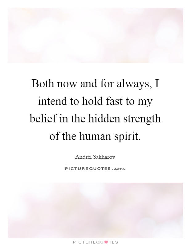 Both now and for always, I intend to hold fast to my belief in the hidden strength of the human spirit Picture Quote #1