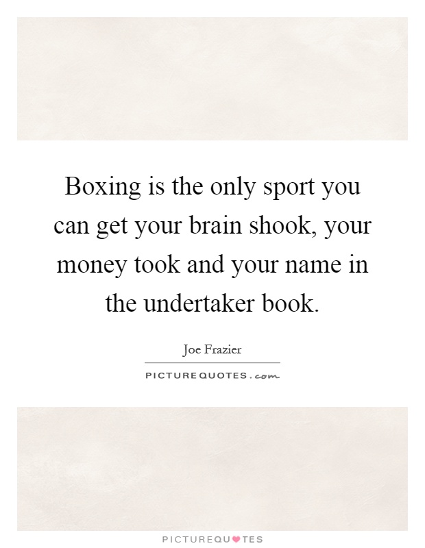 Boxing is the only sport you can get your brain shook, your money took and your name in the undertaker book Picture Quote #1