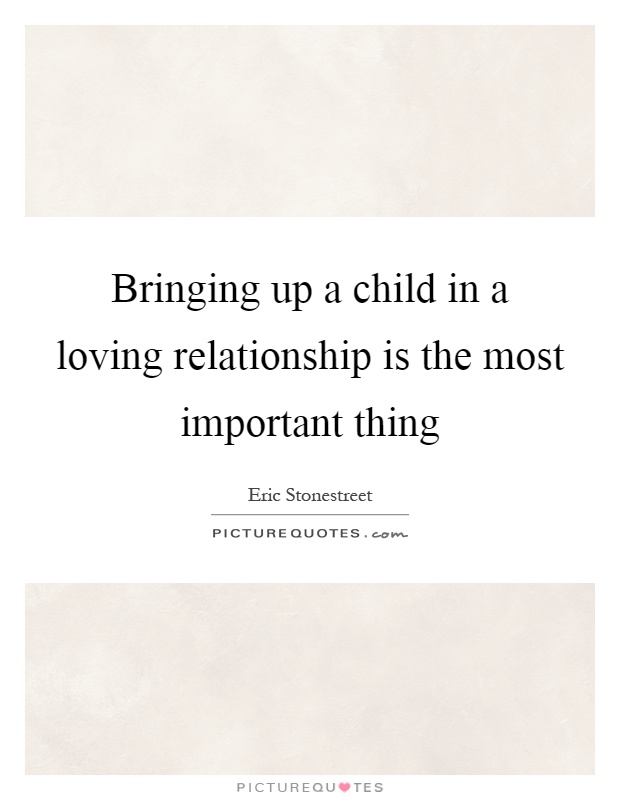 Bringing up a child in a loving relationship is the most important thing Picture Quote #1