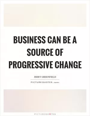 Business can be a source of progressive change Picture Quote #1