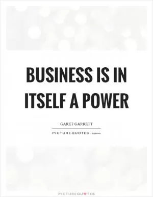 Business is in itself a power Picture Quote #1