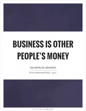 Business is other people’s money Picture Quote #1