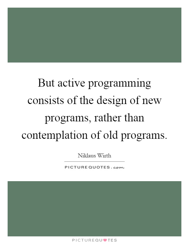 But active programming consists of the design of new programs, rather than contemplation of old programs Picture Quote #1