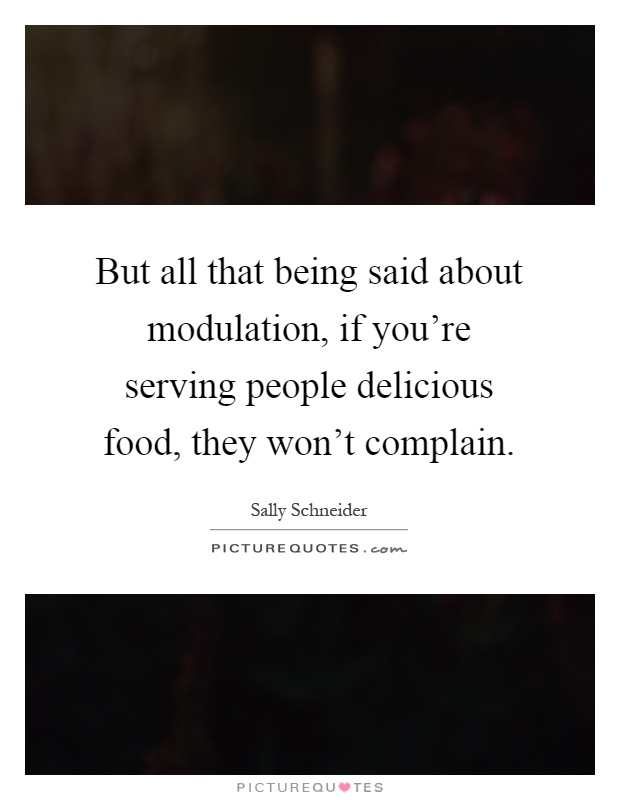 But all that being said about modulation, if you're serving people delicious food, they won't complain Picture Quote #1