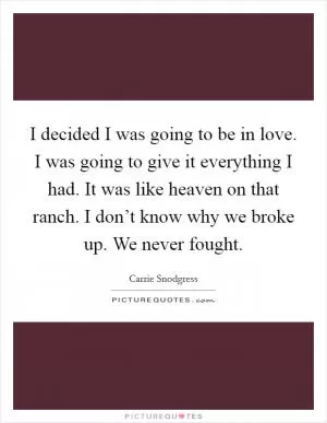 I decided I was going to be in love. I was going to give it everything I had. It was like heaven on that ranch. I don’t know why we broke up. We never fought Picture Quote #1