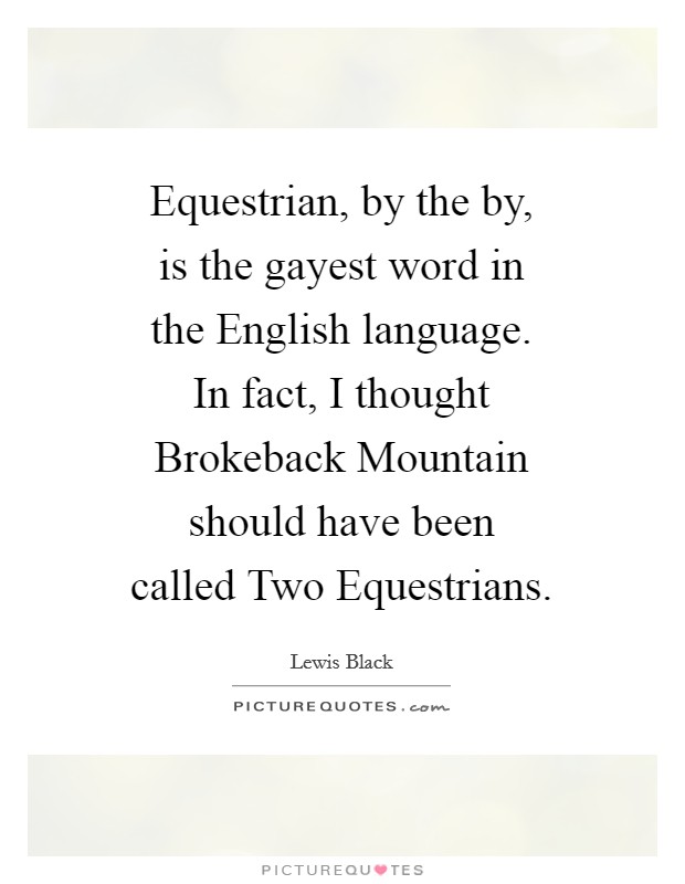 Equestrian, by the by, is the gayest word in the English language. In fact, I thought Brokeback Mountain should have been called Two Equestrians. Picture Quote #1