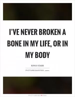 I’ve never broken a bone in my life, or in my body Picture Quote #1