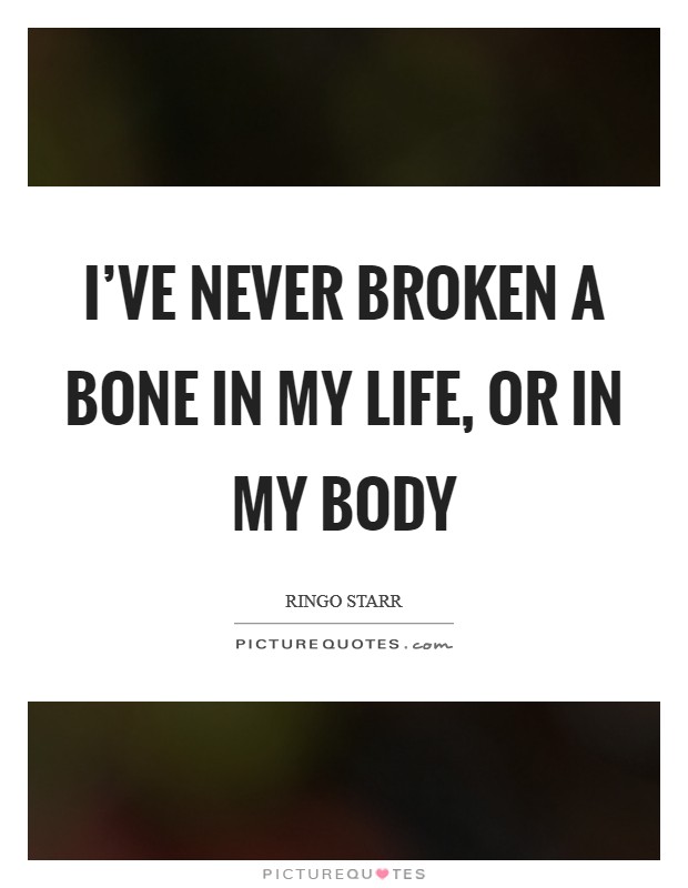 I've never broken a bone in my life, or in my body Picture Quote #1