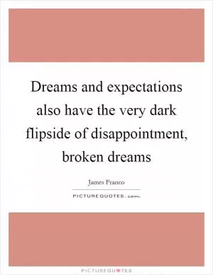 Dreams and expectations also have the very dark flipside of disappointment, broken dreams Picture Quote #1