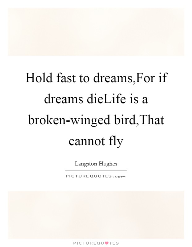Hold fast to dreams,For if dreams dieLife is a broken-winged bird,That cannot fly Picture Quote #1