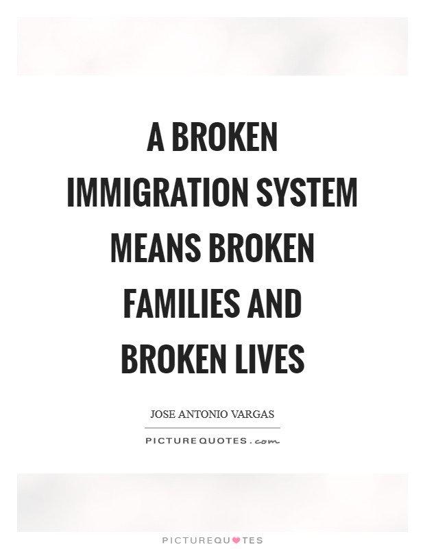 A broken immigration system means broken families and broken lives Picture Quote #1