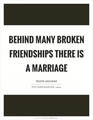 Behind many broken friendships there is a marriage Picture Quote #1