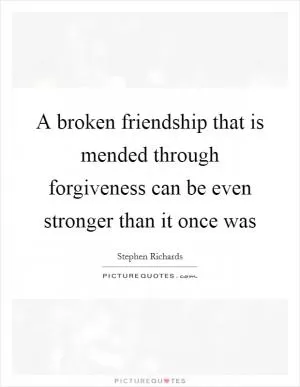 A broken friendship that is mended through forgiveness can be even stronger than it once was Picture Quote #1