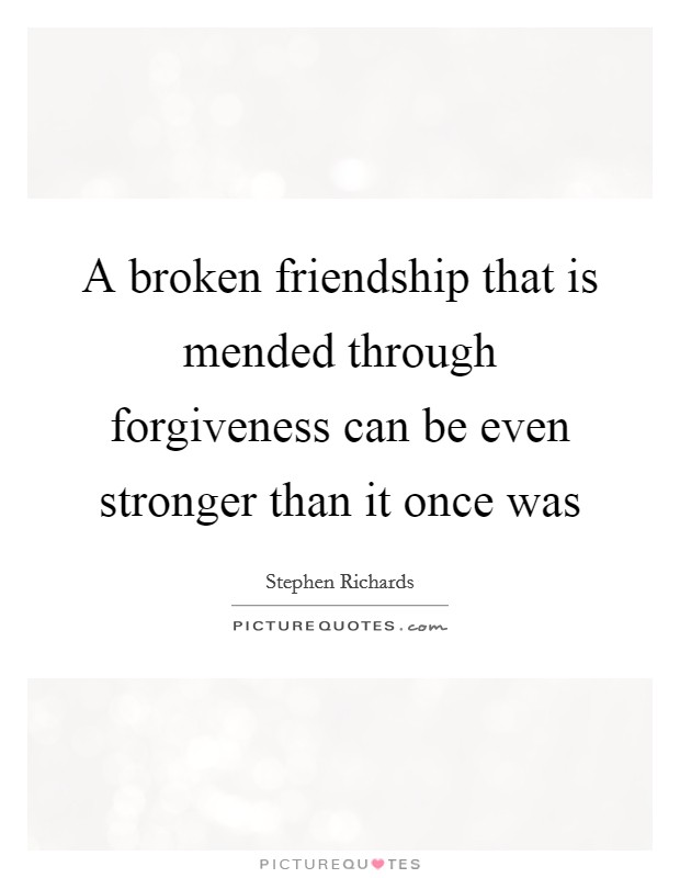 A broken friendship that is mended through forgiveness can be even stronger than it once was Picture Quote #1