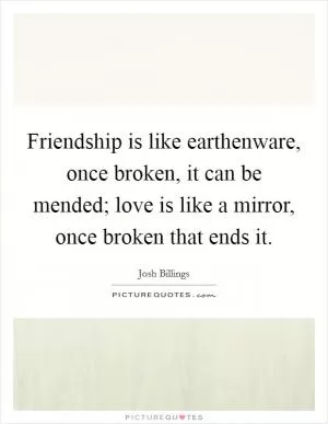 Friendship is like earthenware, once broken, it can be mended; love is like a mirror, once broken that ends it Picture Quote #1