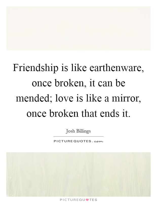 Friendship is like earthenware, once broken, it can be mended; love is like a mirror, once broken that ends it. Picture Quote #1