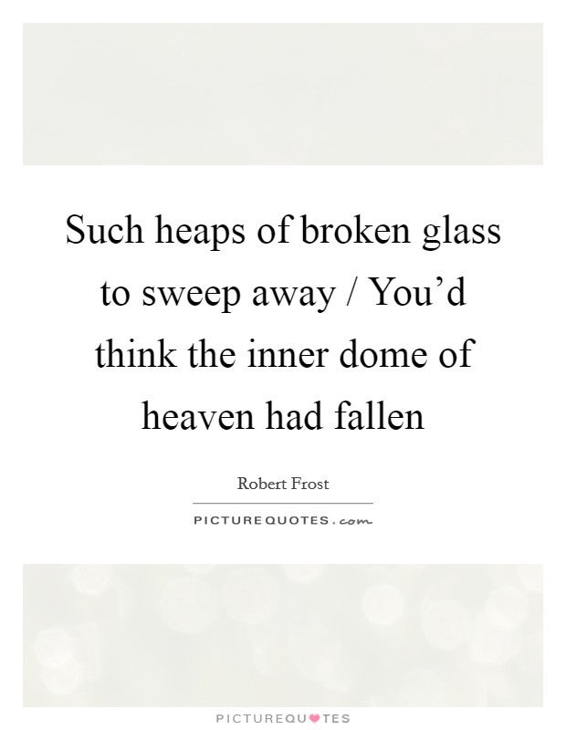 Such heaps of broken glass to sweep away / You'd think the inner dome of heaven had fallen Picture Quote #1