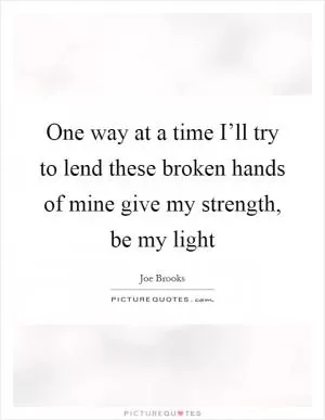 One way at a time I’ll try to lend these broken hands of mine give my strength, be my light Picture Quote #1