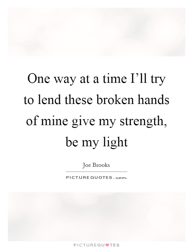 One way at a time I'll try to lend these broken hands of mine give my strength, be my light Picture Quote #1