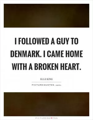 I followed a guy to Denmark. I came home with a broken heart Picture Quote #1