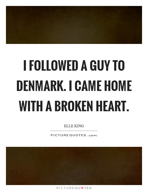 I followed a guy to Denmark. I came home with a broken heart. Picture Quote #1