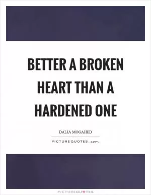 Better a broken heart than a hardened one Picture Quote #1