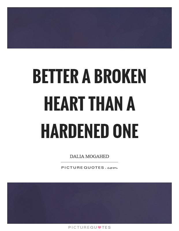Better a broken heart than a hardened one Picture Quote #1