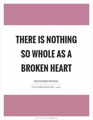 There is nothing so whole as a broken heart Picture Quote #1