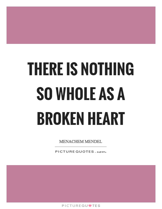 There is nothing so whole as a broken heart Picture Quote #1
