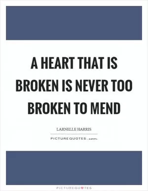 A heart that is broken is never too broken to mend Picture Quote #1