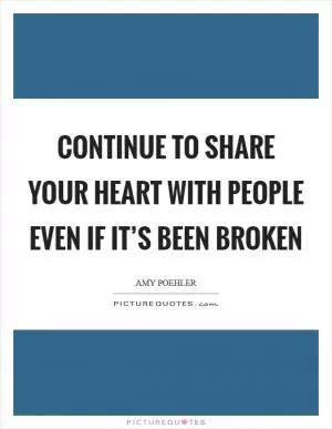 Continue to share your heart with people even if it’s been broken Picture Quote #1