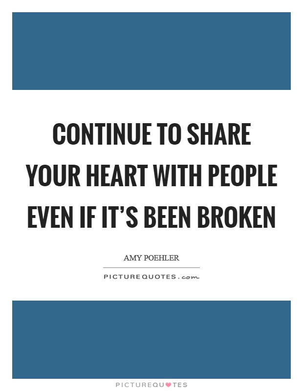 Continue to share your heart with people even if it's been broken Picture Quote #1