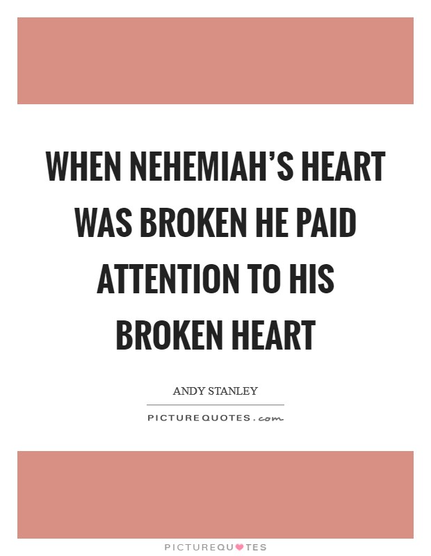 When Nehemiah's heart was broken he paid attention to his broken heart Picture Quote #1