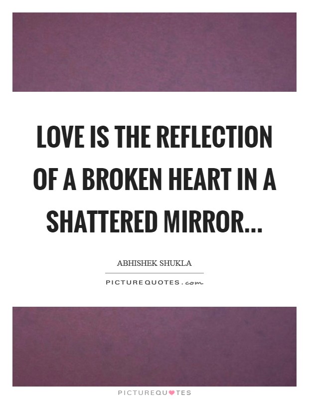 Love is the reflection of a broken heart in a shattered mirror... Picture Quote #1