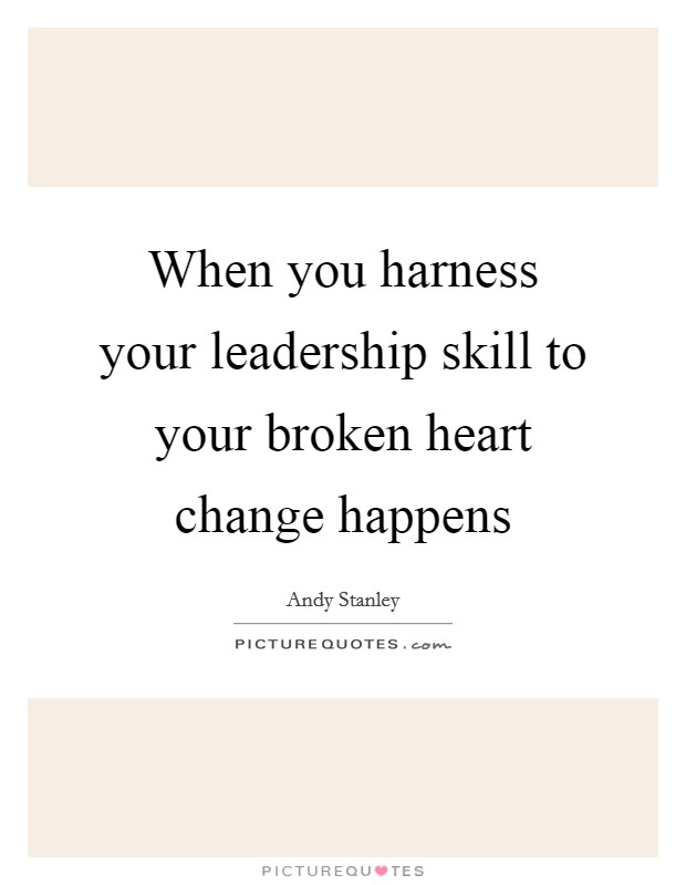 When you harness your leadership skill to your broken heart change happens Picture Quote #1
