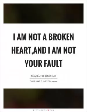 I am not a broken heart,and I am not your fault Picture Quote #1