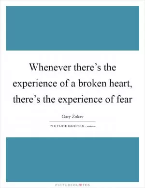 Whenever there’s the experience of a broken heart, there’s the experience of fear Picture Quote #1