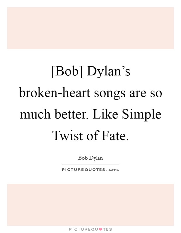 [Bob] Dylan's broken-heart songs are so much better. Like Simple Twist of Fate. Picture Quote #1