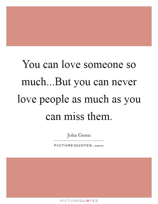 You can love someone so much...But you can never love people as much as you can miss them. Picture Quote #1