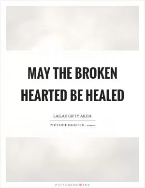 May the broken hearted be healed Picture Quote #1