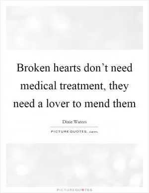 Broken hearts don’t need medical treatment, they need a lover to mend them Picture Quote #1