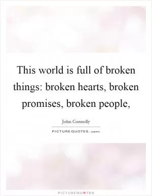 This world is full of broken things: broken hearts, broken promises, broken people, Picture Quote #1