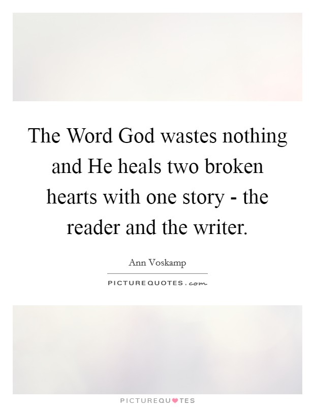 The Word God wastes nothing and He heals two broken hearts with one story - the reader and the writer. Picture Quote #1