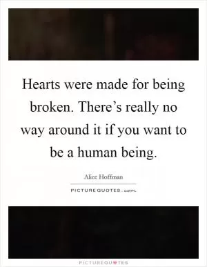 Hearts were made for being broken. There’s really no way around it if you want to be a human being Picture Quote #1