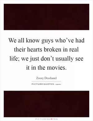 We all know guys who’ve had their hearts broken in real life; we just don’t usually see it in the movies Picture Quote #1
