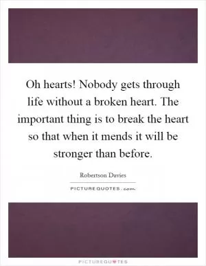 Oh hearts! Nobody gets through life without a broken heart. The important thing is to break the heart so that when it mends it will be stronger than before Picture Quote #1