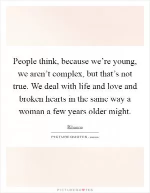 People think, because we’re young, we aren’t complex, but that’s not true. We deal with life and love and broken hearts in the same way a woman a few years older might Picture Quote #1