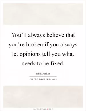 You’ll always believe that you’re broken if you always let opinions tell you what needs to be fixed Picture Quote #1