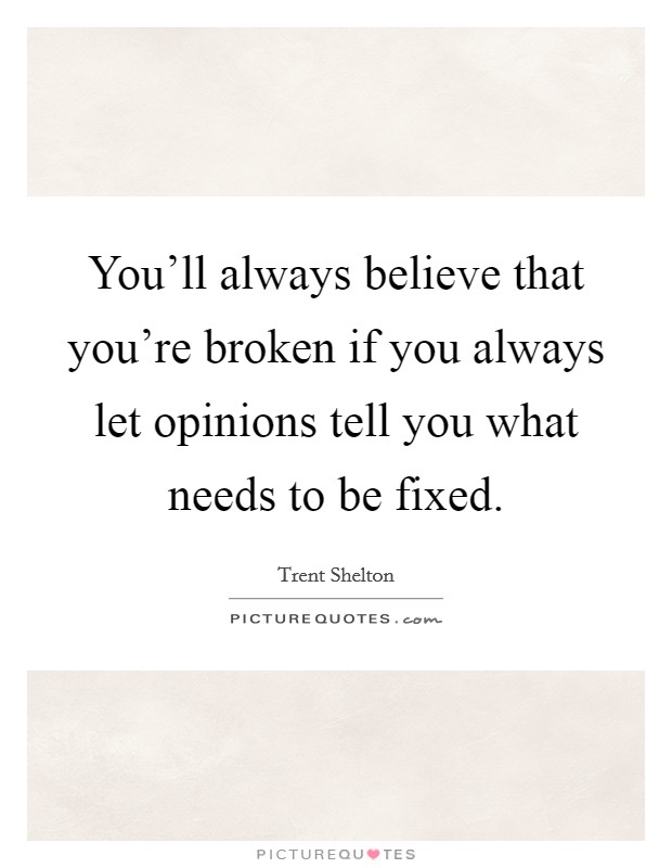 You'll always believe that you're broken if you always let opinions tell you what needs to be fixed. Picture Quote #1
